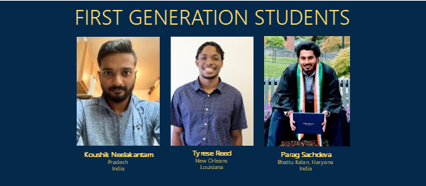 Text: First Generation Students. Photos of Koushik Neelakantam from Pradesh, India; Tyrese Reed from New Orleans, LA; and Parag Achdeva from Bhattu Kalan, Haryana, India.