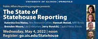 UIS Public Affairs Program presents The State of Statehouse Reporting, Wednesday, May 4th, 2022, noon.  Register:  go.uis.edu/Statehouse
